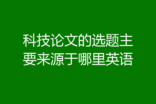 科技论文的选题主要来源于哪里英语