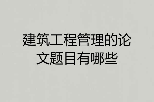 建筑工程管理的论文题目有哪些