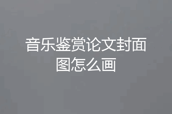 音乐鉴赏论文封面图怎么画