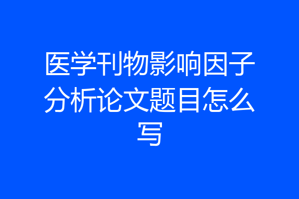 医学刊物影响因子分析论文题目怎么写