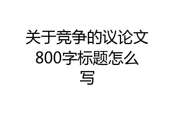 关于竞争的议论文800字标题怎么写