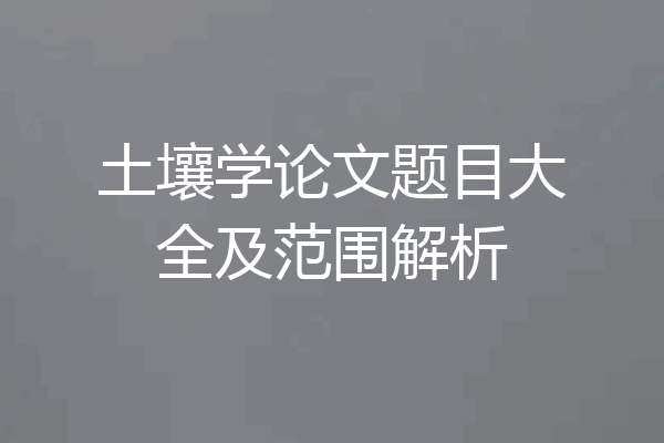 土壤学论文题目大全及范围解析