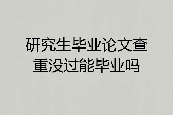 研究生毕业论文查重没过能毕业吗