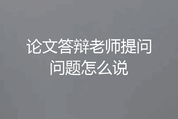 论文答辩老师提问问题怎么说