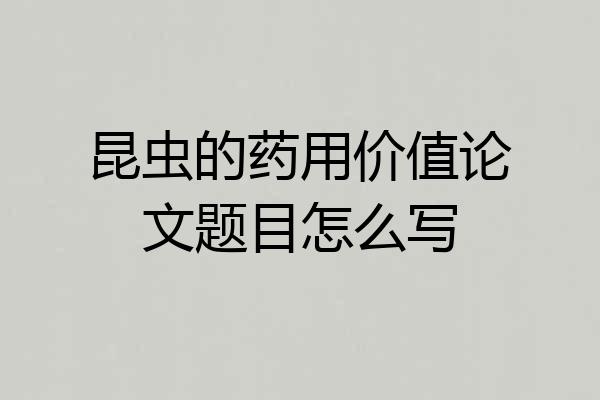 昆虫的药用价值论文题目怎么写