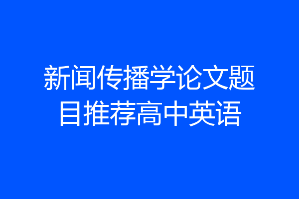 新闻传播学论文题目推荐高中英语