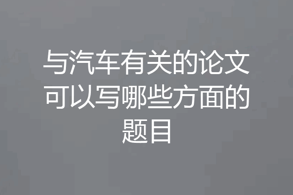 与汽车有关的论文可以写哪些方面的题目