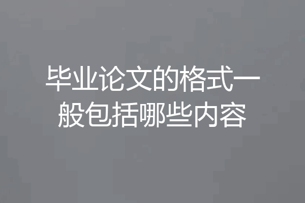 毕业论文的格式一般包括哪些内容