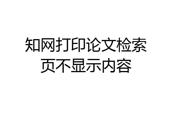 知网打印论文检索页不显示内容