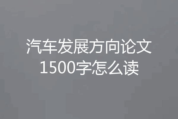 汽车发展方向论文1500字怎么读