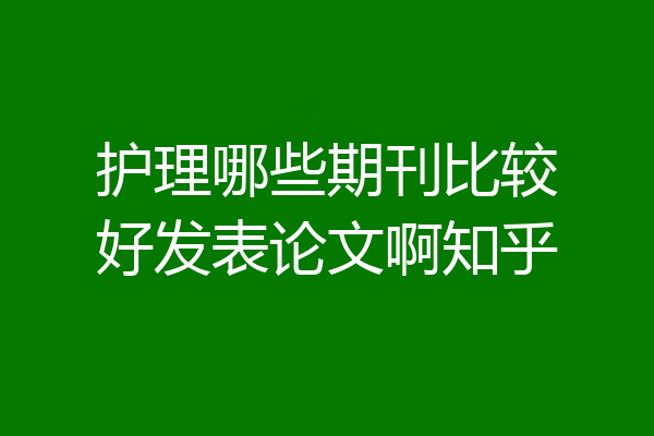 护理哪些期刊比较好发表论文啊知乎