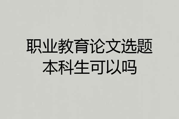 职业教育论文选题本科生可以吗
