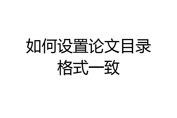 如何设置论文目录格式一致