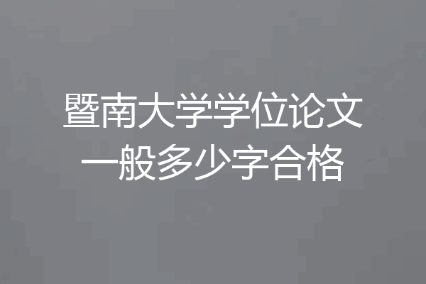 暨南大学学位论文一般多少字合格