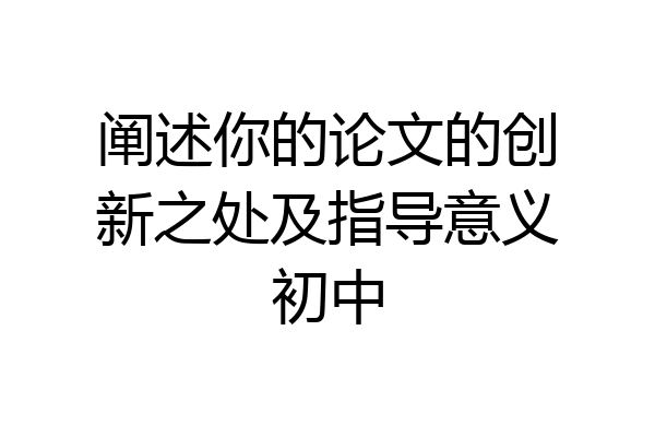 阐述你的论文的创新之处及指导意义初中