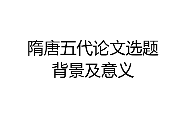 隋唐五代论文选题背景及意义