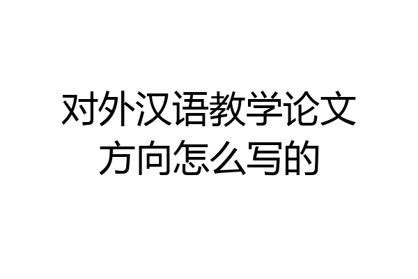 对外汉语教学论文方向怎么写的