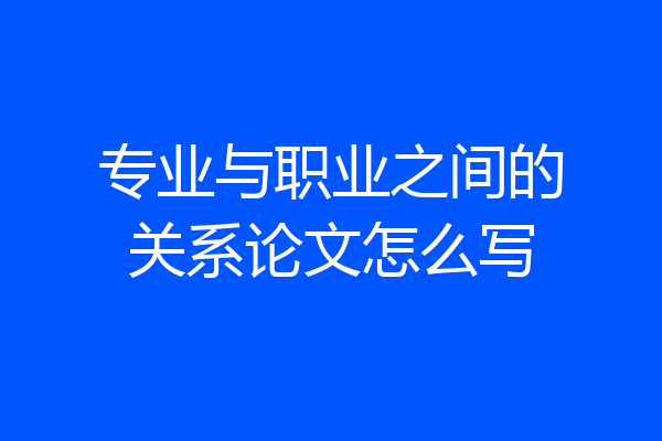 专业与职业之间的关系论文怎么写