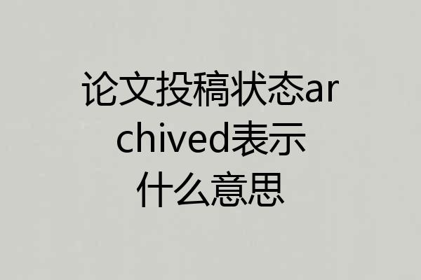 论文投稿状态archived表示什么意思