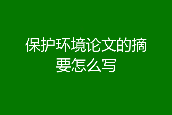 保护环境论文的摘要怎么写