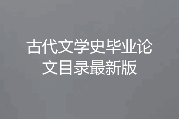 古代文学史毕业论文目录最新版