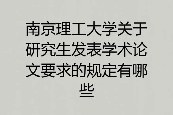 南京理工大学关于研究生发表学术论文要求的规定有哪些