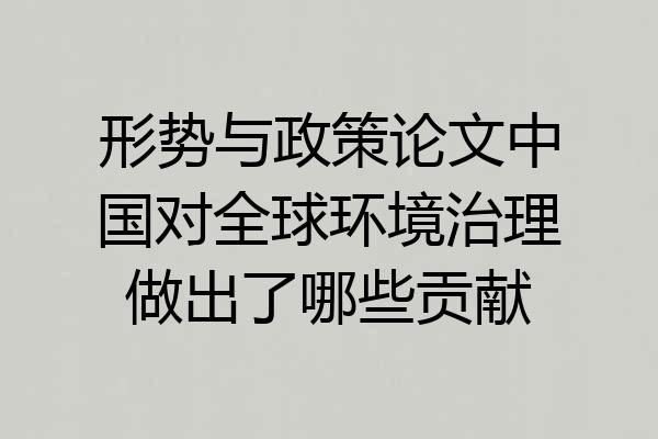 形势与政策论文中国对全球环境治理做出了哪些贡献