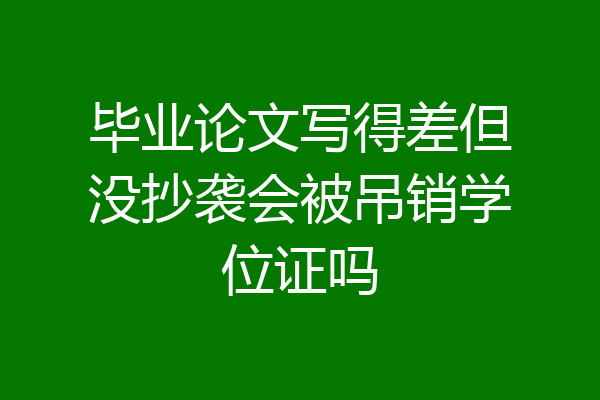 毕业论文写得差但没抄袭会被吊销学位证吗