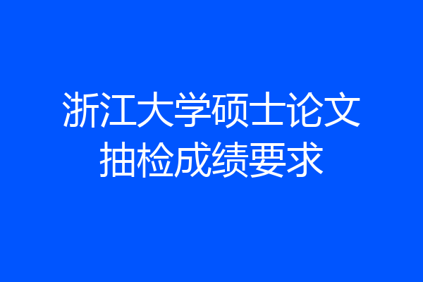 浙江大学硕士论文抽检成绩要求