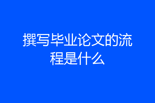 撰写毕业论文的流程是什么