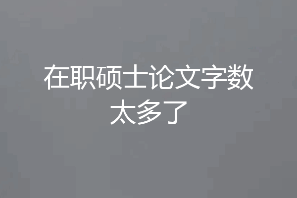 在职硕士论文字数太多了