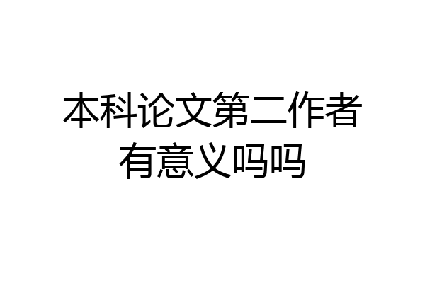 本科论文第二作者有意义吗吗