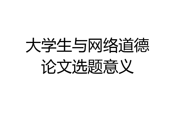 大学生与网络道德论文选题意义