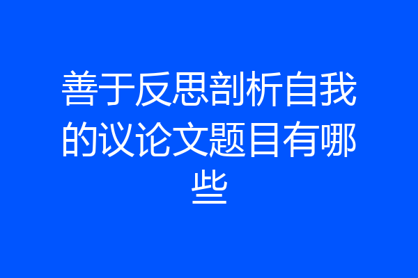 善于反思剖析自我的议论文题目有哪些