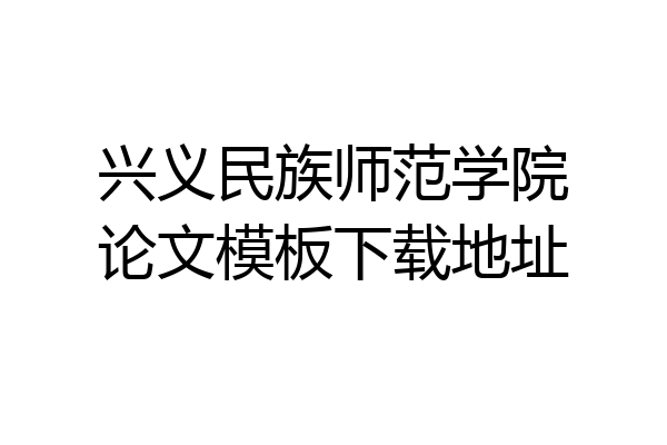 兴义民族师范学院论文模板下载地址