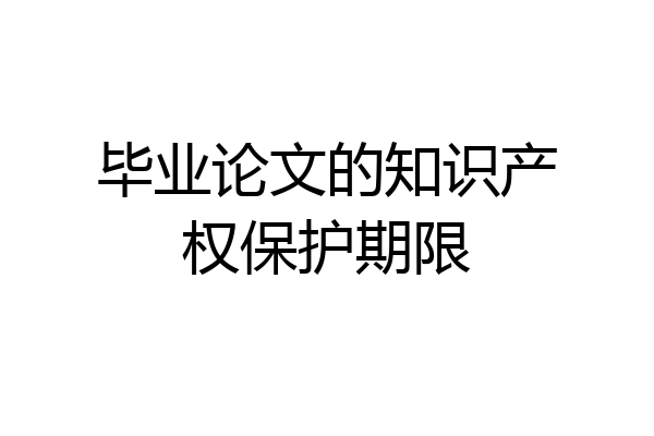 毕业论文的知识产权保护期限