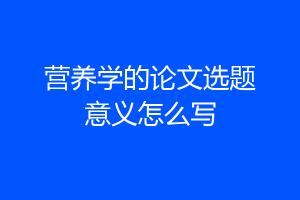 营养学的论文选题意义怎么写