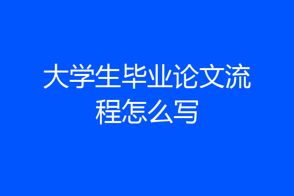 大学生毕业论文流程怎么写