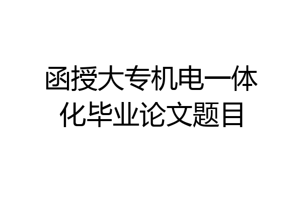 函授大专机电一体化毕业论文题目