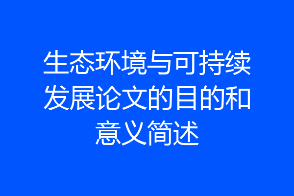 生态环境与可持续发展论文的目的和意义简述