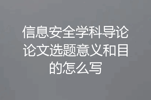 信息安全学科导论论文选题意义和目的怎么写