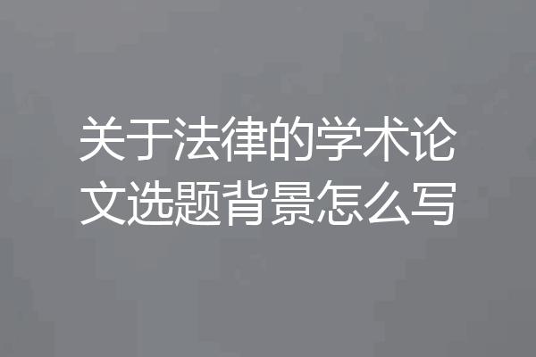 关于法律的学术论文选题背景怎么写
