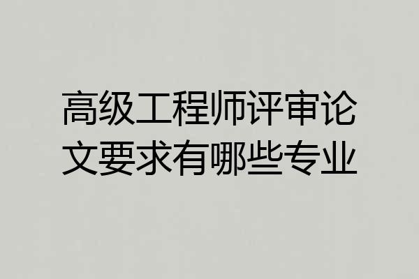 高级工程师评审论文要求有哪些专业