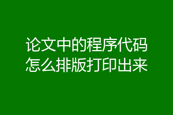 论文中的程序代码怎么排版打印出来