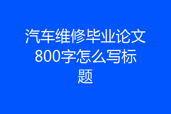 汽车维修毕业论文800字怎么写标题