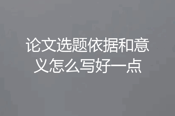 论文选题依据和意义怎么写好一点