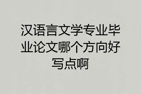 汉语言文学专业毕业论文哪个方向好写点啊