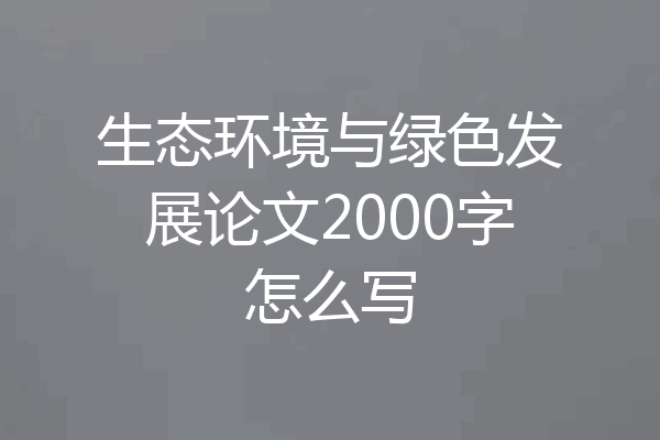 生态环境与绿色发展论文2000字怎么写
