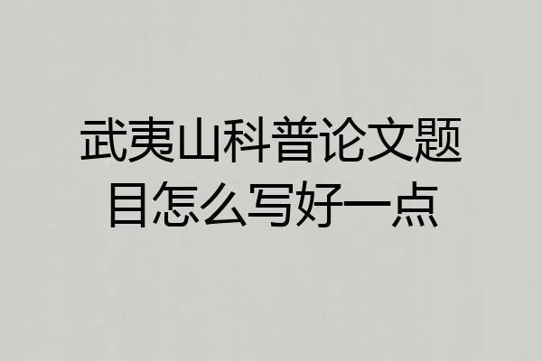 武夷山科普论文题目怎么写好一点