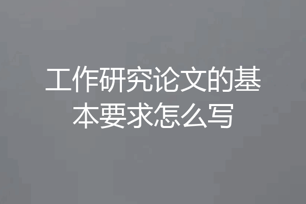 工作研究论文的基本要求怎么写